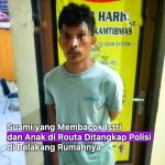 Pria penganiayaan terhadap istri dan anaknya di Routa, akhirnya berhasil ditangkap aparat kepolisian